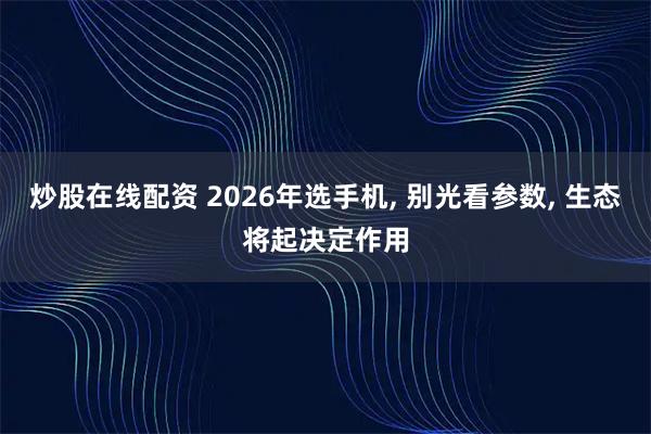 炒股在线配资 2026年选手机, 别光看参数, 生态将起决定作用